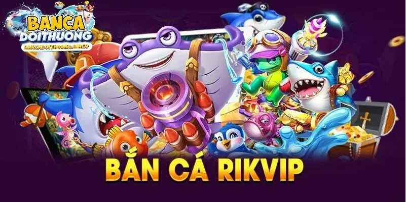 Giới thiệu tổng quan về Bắn cá rikvip